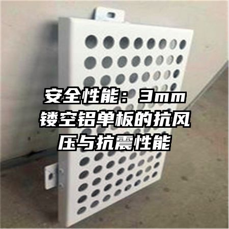 安全性能:3mm镂空铝单板的抗风压与抗震性能