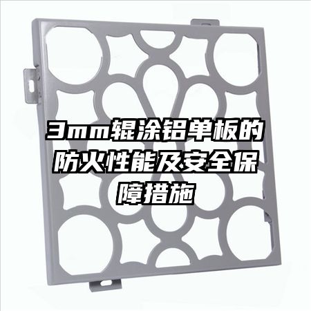 3mm辊涂铝单板的防火性能及安全保障措施