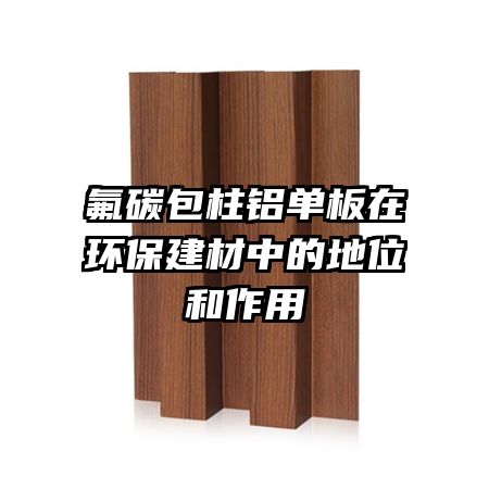 氟碳包柱铝单板在环保建材中的地位和作用