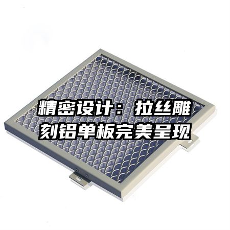精密设计:拉丝雕刻铝单板完美呈现
