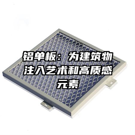 铝单板:为建筑物注入艺术和高质感元素