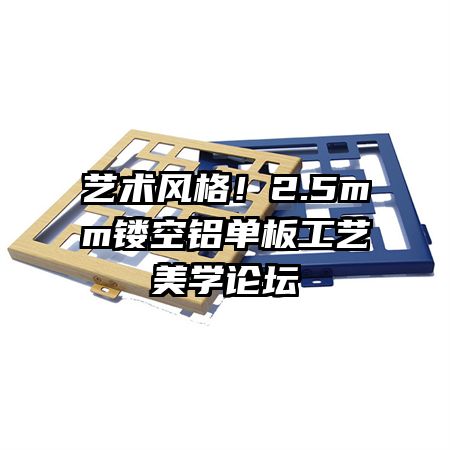 艺术风格!2.5mm镂空铝单板工艺美学论坛
