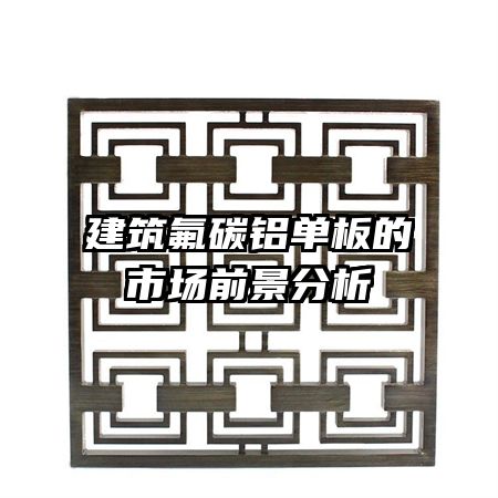 建筑氟碳铝单板的市场前景分析