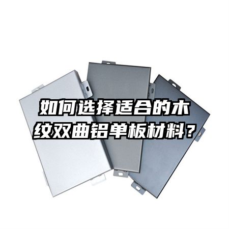 如何选择适合的木纹双曲铝单板材料?