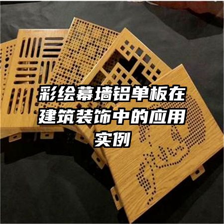 彩绘幕墙铝单板在建筑装饰中的应用实例