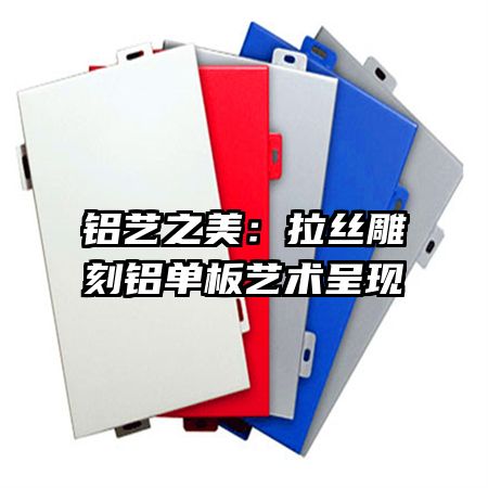 铝艺之美:拉丝雕刻铝单板艺术呈现