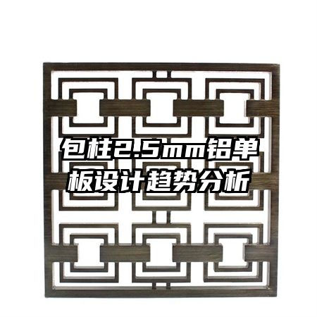 包柱2.5mm铝单板设计趋势分析