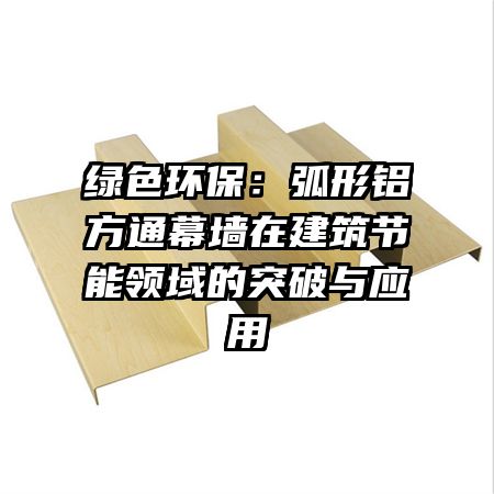绿色环保:弧形铝方通幕墙在建筑节能领域的突破与应用
