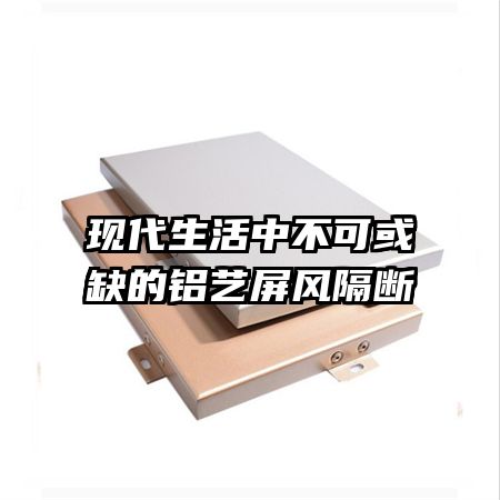 现代生活中不可或缺的铝艺屏风隔断