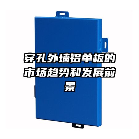 穿孔外墙铝单板的市场趋势和发展前景