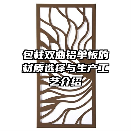 包柱双曲铝单板的材质选择与生产工艺介绍
