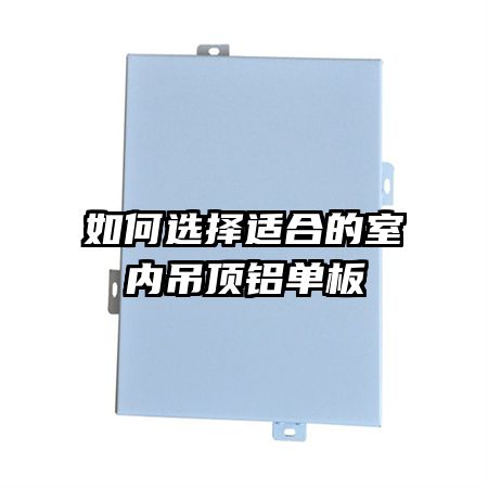如何选择适合的室内吊顶铝单板