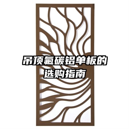 吊顶氟碳铝单板的选购指南