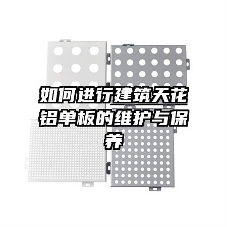 如何进行建筑天花铝单板的维护与保养