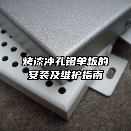 烤漆冲孔铝单板的安装及维护指南
