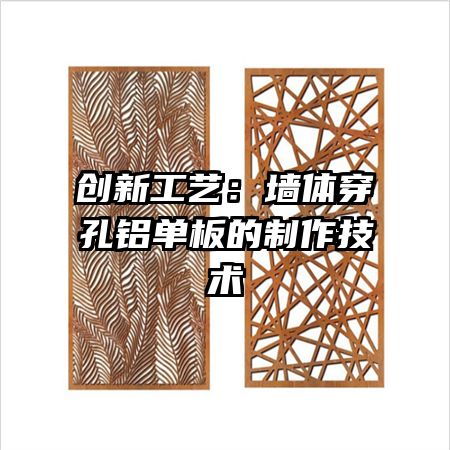 创新工艺:墙体穿孔铝单板的制作技术