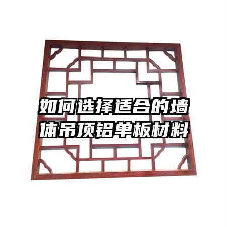 如何选择适合的墙体吊顶铝单板材料