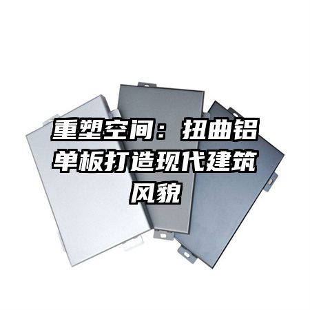 重塑空间:扭曲铝单板打造现代建筑风貌