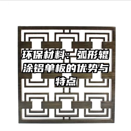 环保材料:弧形辊涂铝单板的优势与特点