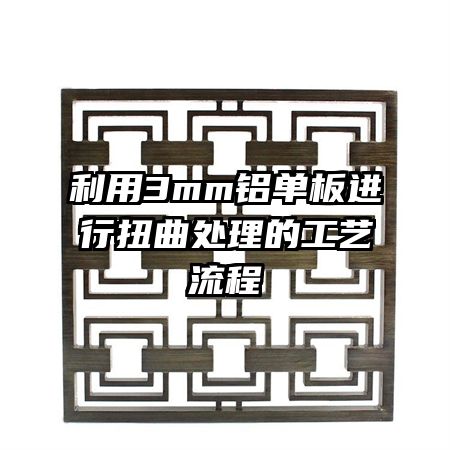 利用3mm铝单板进行扭曲处理的工艺流程