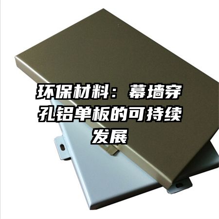 环保材料:幕墙穿孔铝单板的可持续发展