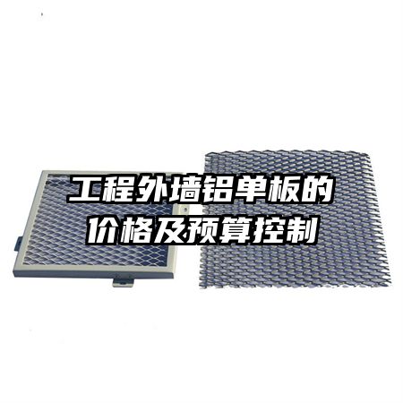 工程外墙铝单板的价格及预算控制