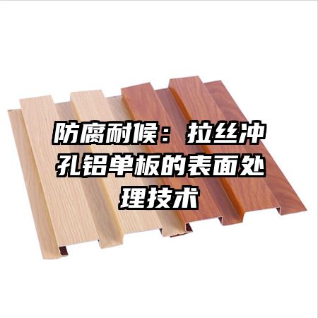 防腐耐候:拉丝冲孔铝单板的表面处理技术