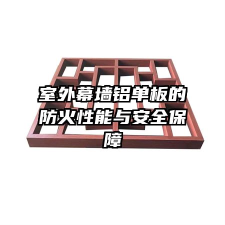 室外幕墙铝单板的防火性能与安全保障