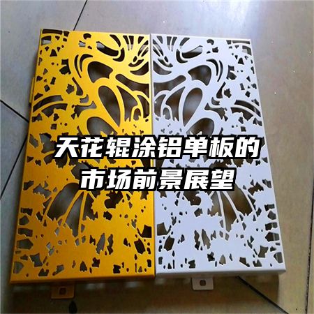 天花辊涂铝单板的市场前景展望