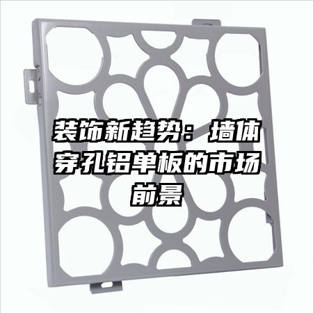 装饰新趋势:墙体穿孔铝单板的市场前景