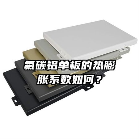 氟碳铝单板的热膨胀系数如何?