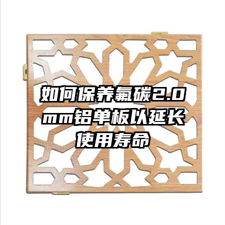 如何保养氟碳2.0mm铝单板以延长使用寿命