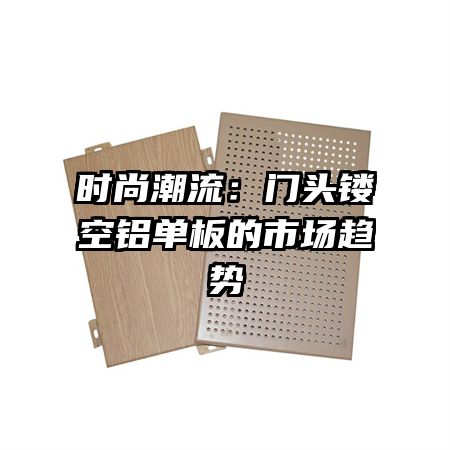 时尚潮流:门头镂空铝单板的市场趋势