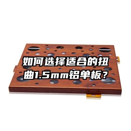 如何选择适合的扭曲1.5mm铝单板?