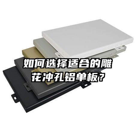 如何选择适合的雕花冲孔铝单板?
