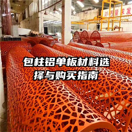 包柱铝单板材料选择与购买指南